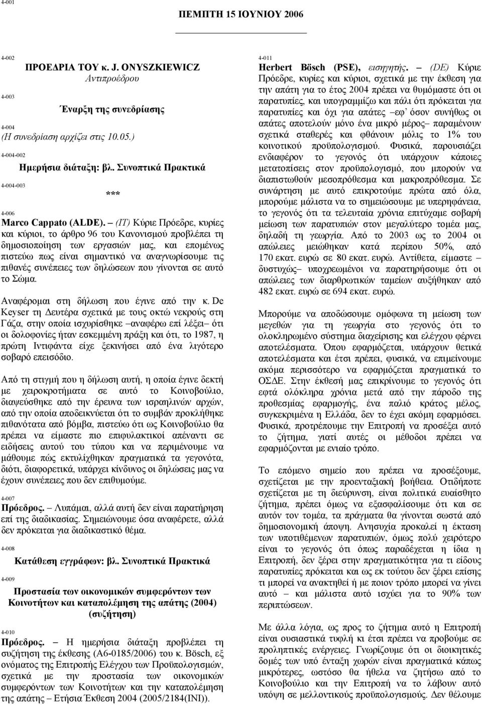 (IT) Κύριε Πρόεδρε, κυρίες και κύριοι, το άρθρο 96 του Κανονισµού προβλέπει τη δηµοσιοποίηση των εργασιών µας, και εποµένως πιστεύω πως είναι σηµαντικό να αναγνωρίσουµε τις πιθανές συνέπειες των