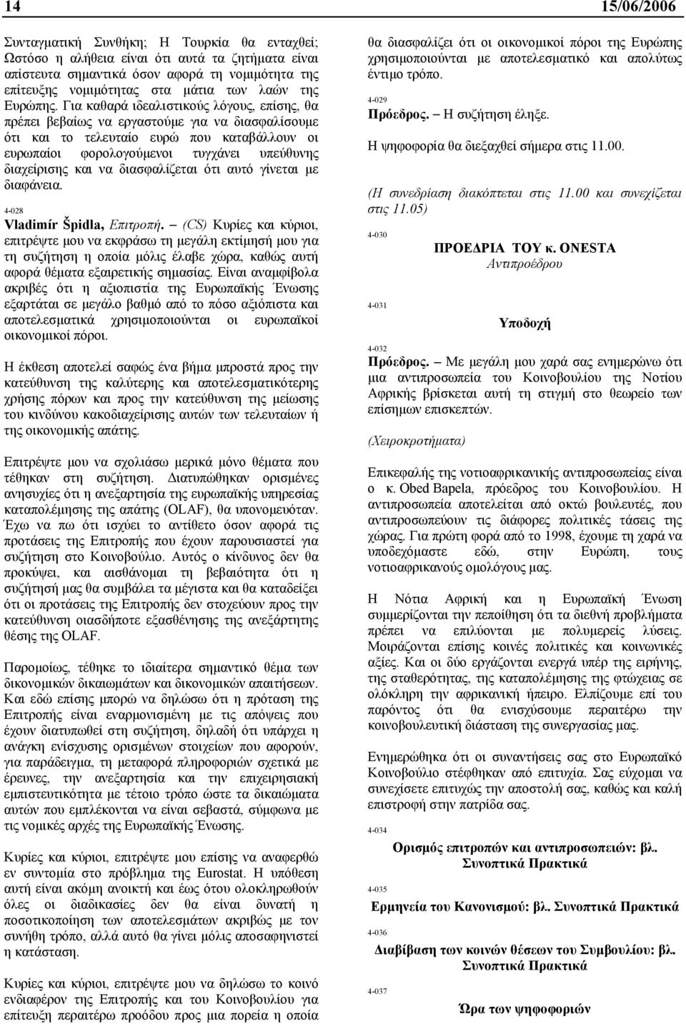 Για καθαρά ιδεαλιστικούς λόγους, επίσης, θα πρέπει βεβαίως να εργαστούµε για να διασφαλίσουµε ότι και το τελευταίο ευρώ που καταβάλλουν οι ευρωπαίοι φορολογούµενοι τυγχάνει υπεύθυνης διαχείρισης και