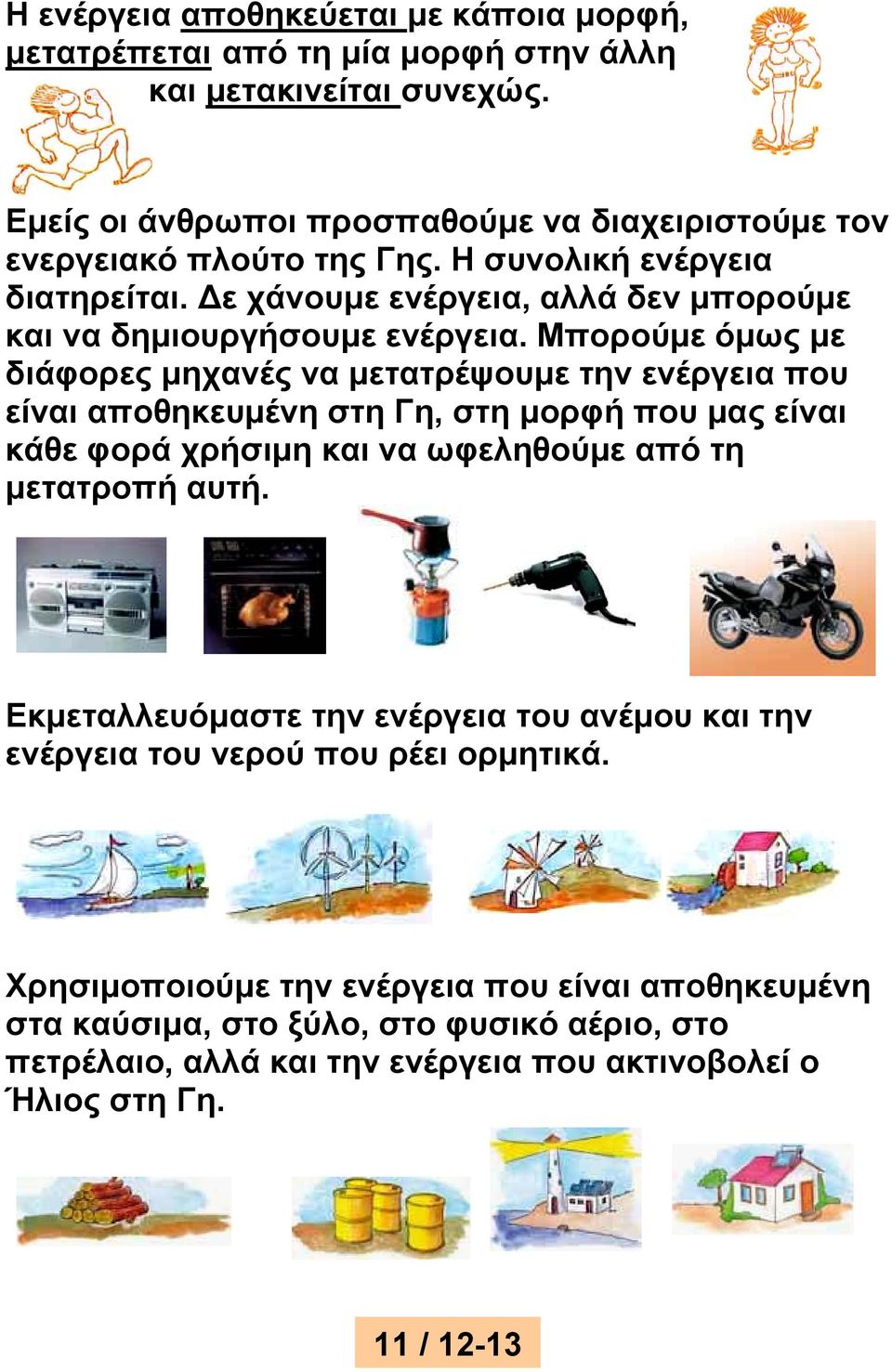 Μπορούμε όμως με διάφορες μηχανές να μετατρέψουμε την ενέργεια που είναι αποθηκευμένη στη Γη, στη μορφή που μας είναι κάθε φορά χρήσιμη και να ωφεληθούμε από τη μετατροπή αυτή.