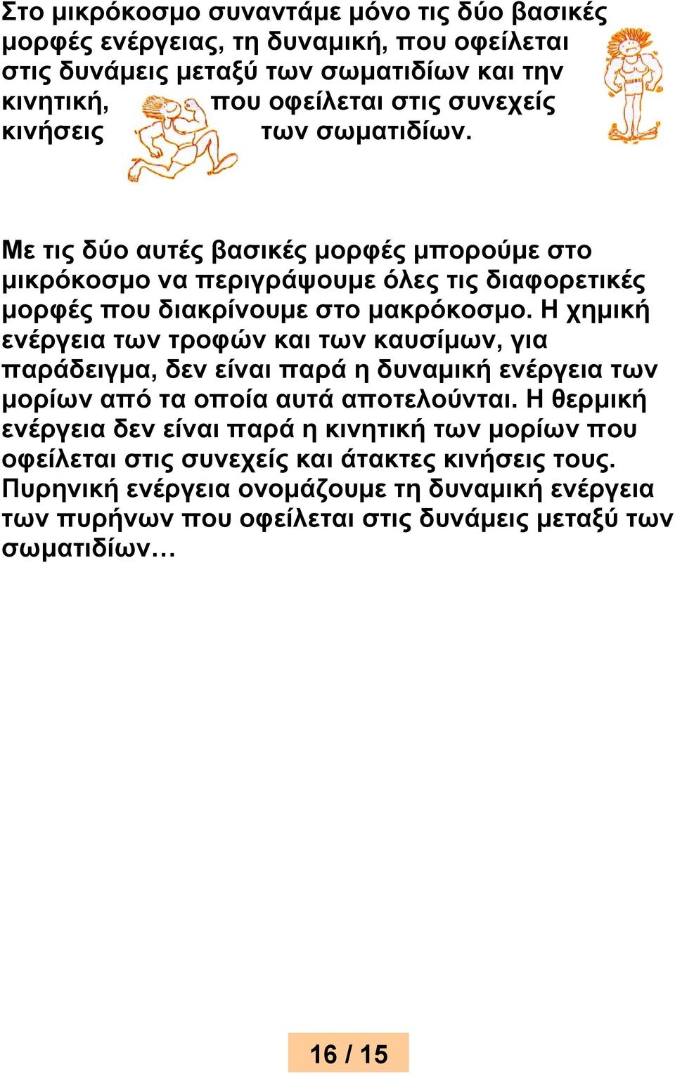 Η χημική ενέργεια των τροφών και των καυσίμων, για παράδειγμα, δεν είναι παρά η δυναμική ενέργεια των μορίων από τα οποία αυτά αποτελούνται.