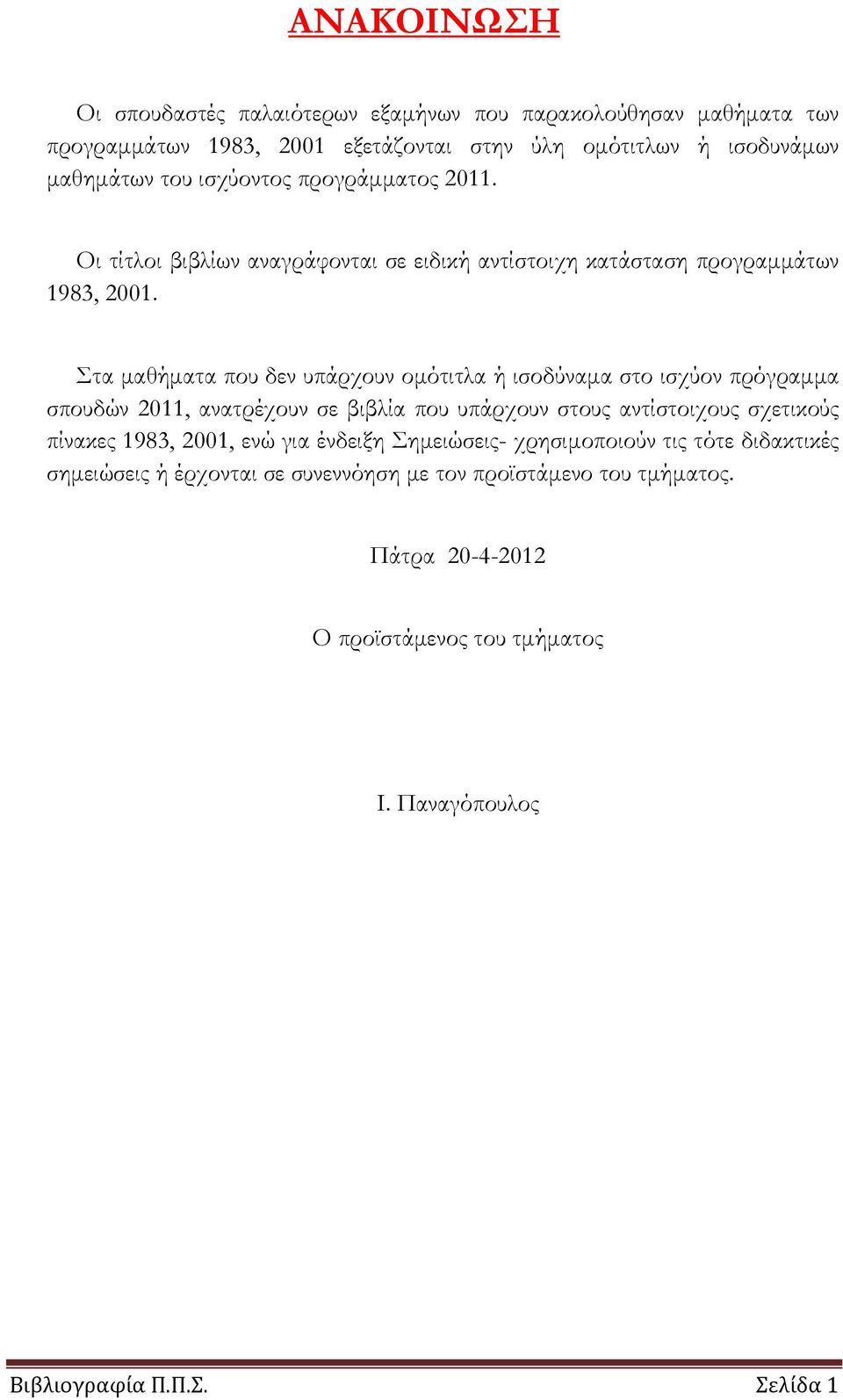 Στα μαθήματα που δεν υπάρχουν ομότιτλα ή ισοδύναμα στο ισχύον πρόγραμμα σπουδών 2011, ανατρέχουν σε βιβλία που υπάρχουν στους αντίστοιχους σχετικούς πίνακες 1983,