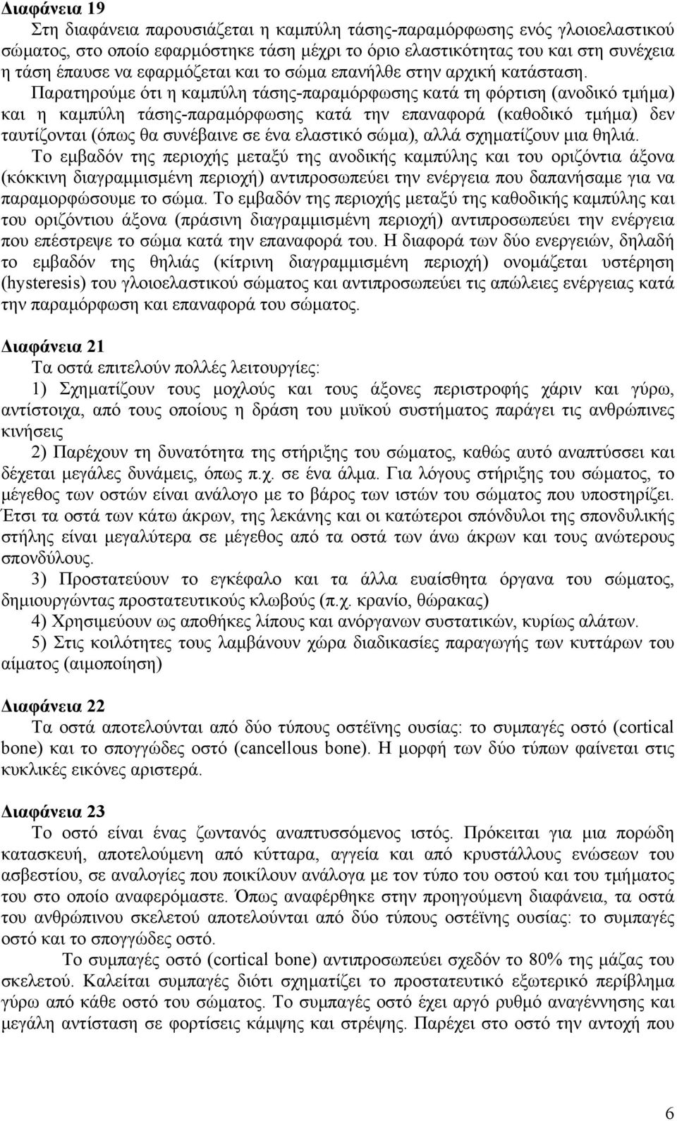 Παρατηρούµε ότι η καµπύλη τάσης-παραµόρφωσης κατά τη φόρτιση (ανοδικό τµήµα) και η καµπύλη τάσης-παραµόρφωσης κατά την επαναφορά (καθοδικό τµήµα) δεν ταυτίζονται (όπως θα συνέβαινε σε ένα ελαστικό