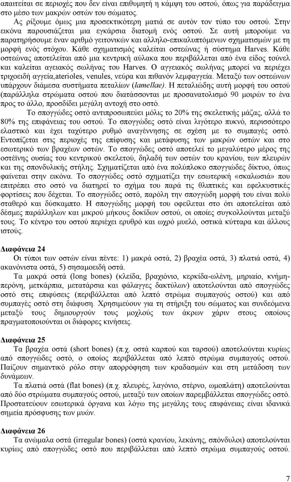 Κάθε σχηµατισµός καλείται οστεώνας ή σύστηµα Harves. Κάθε οστεώνας αποτελείται από µια κεντρική αύλακα που περιβάλλεται από ένα είδος τούνελ και καλείται αγειακός σωλήνας του Harves.