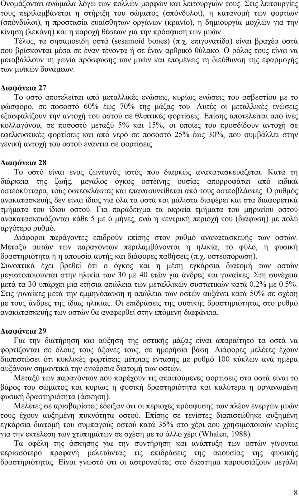 παροχή θέσεων για την πρόσφυση των µυών. Τέλος, τα σησαµοειδή οστά (sesamoid bones) (π.χ. επιγονατίδα) είναι βραχέα οστά που βρίσκονται µέσα σε έναν τένοντα ή σε έναν αρθρικό θύλακο.