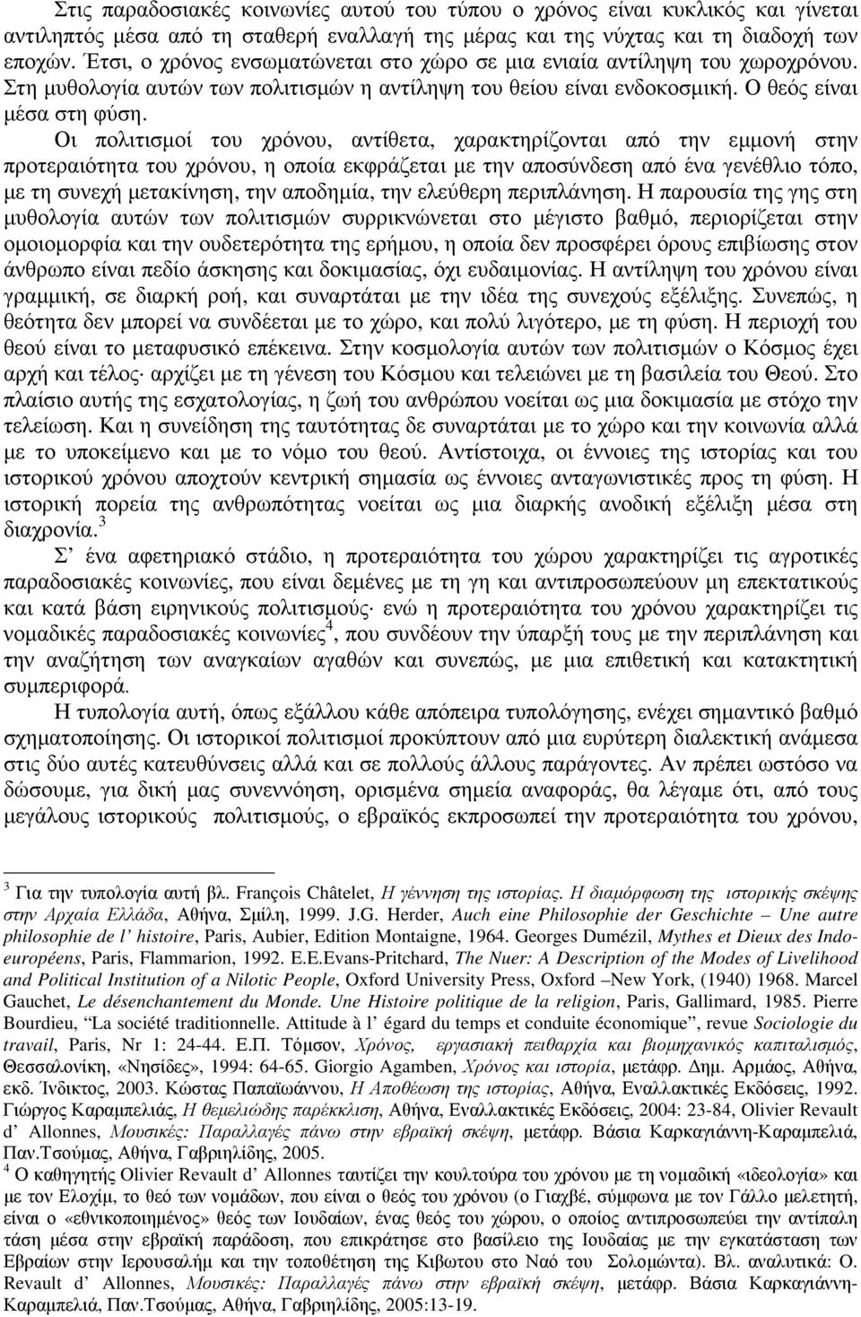 Οι πολιτισµοί του χρόνου, αντίθετα, χαρακτηρίζονται από την εµµονή στην προτεραιότητα του χρόνου, η οποία εκφράζεται µε την αποσύνδεση από ένα γενέθλιο τόπο, µε τη συνεχή µετακίνηση, την αποδηµία,