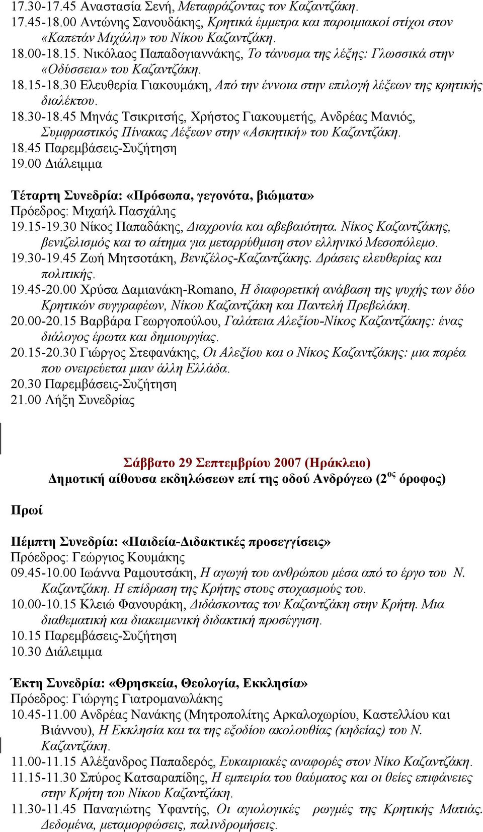 45 Μηνάς Τσικριτσής, Χρήστος Γιακουµετής, Ανδρέας Μανιός, Συµφραστικός Πίνακας Λέξεων στην «Ασκητική» του Καζαντζάκη. 18.45 Παρεµβάσεις-Συζήτηση 19.