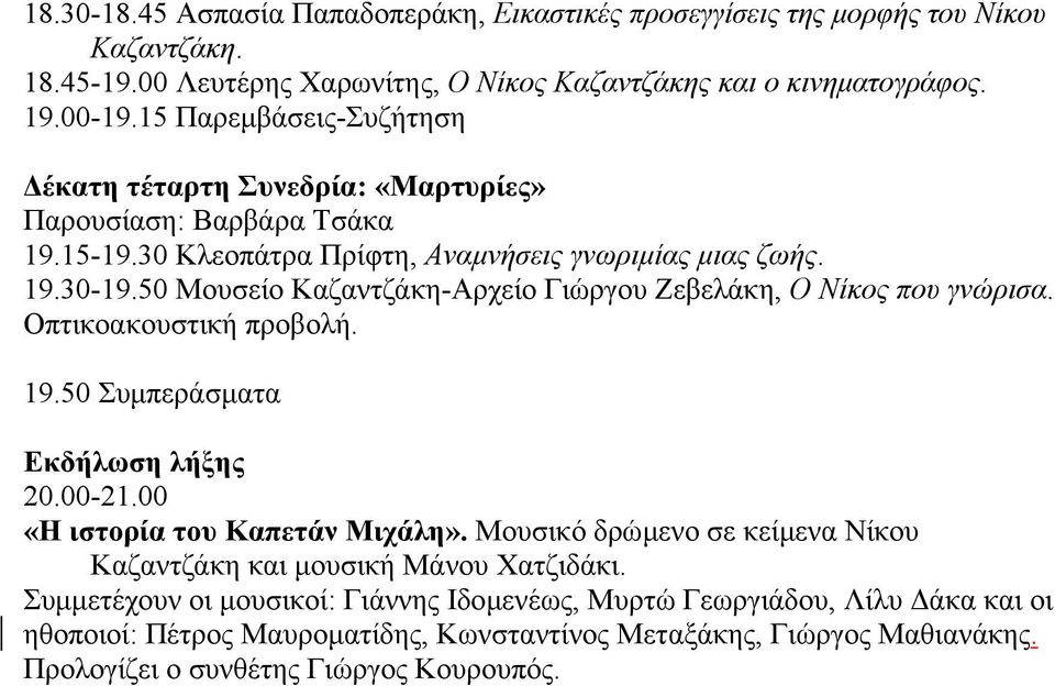 50 Μουσείο Καζαντζάκη-Αρχείο Γιώργου Ζεβελάκη, Ο Νίκος που γνώρισα. Οπτικοακουστική προβολή. 19.50 Συµπεράσµατα Εκδήλωση λήξης 20.00-21.00 «Η ιστορία του Καπετάν Μιχάλη».