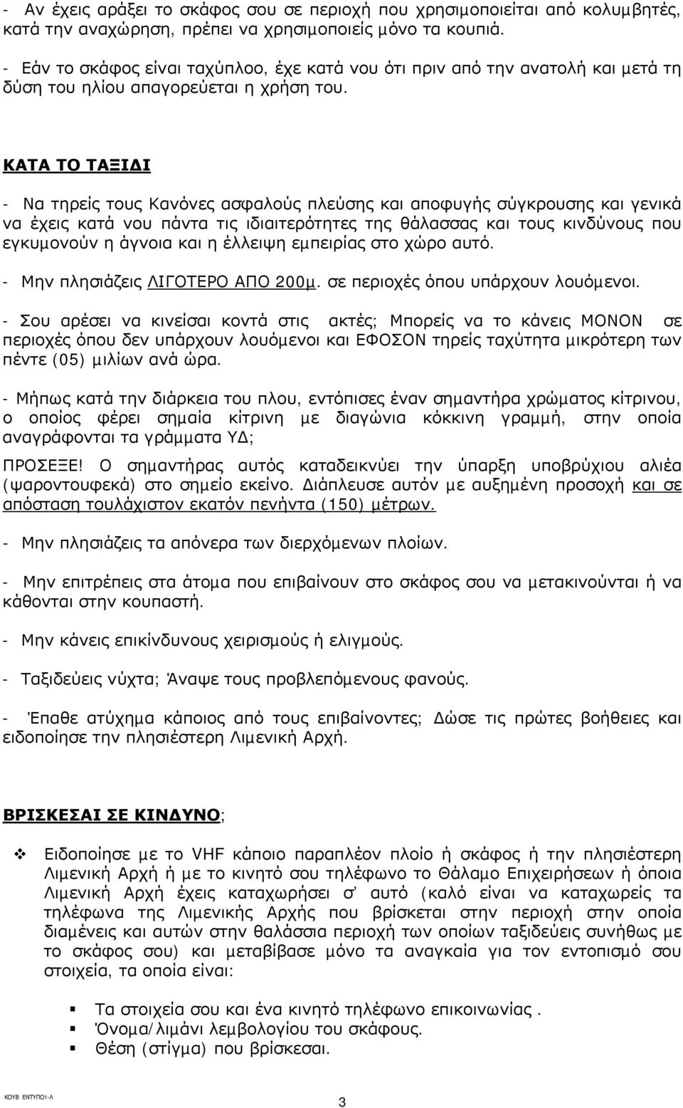 ΚΑΤΑ ΤΟ ΤΑΞΙ Ι - Να τηρείς τους Κανόνες ασφαλούς πλεύσης και αποφυγής σύγκρουσης και γενικά να έχεις κατά νου πάντα τις ιδιαιτερότητες της θάλασσας και τους κινδύνους που εγκυµονούν η άγνοια και η