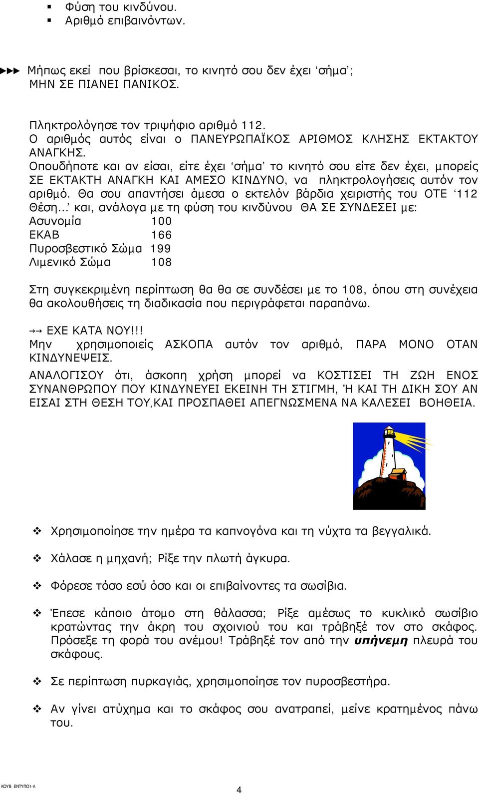 Οπουδήποτε και αν είσαι, είτε έχει σήµα το κινητό σου είτε δεν έχει, µπορείς ΣΕ ΕΚΤΑΚΤΗ ΑΝΑΓΚΗ ΚΑΙ ΑΜΕΣΟ ΚΙΝ ΥΝΟ, να πληκτρολογήσεις αυτόν τον αριθµό.