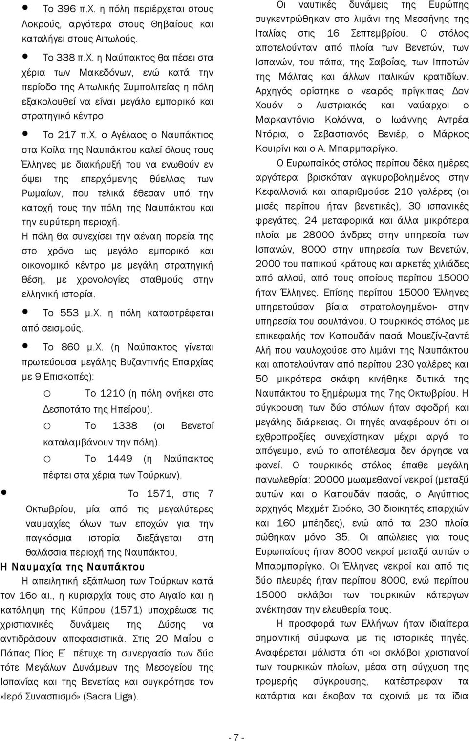 Αρχηγός ορίστηκε ο νεαρός πρίγκιπας Δον Χουάν ο Αυστριακός ναύαρχοι ο Μαρκαντόνιο Κολόννα, ο Ιωάννης Αντρέα Ντόρια, ο Σεβαστιανός Βενιέρ, ο Μάρκος Κουιρίνι ο Α. Μπαρμπαρίγκο.