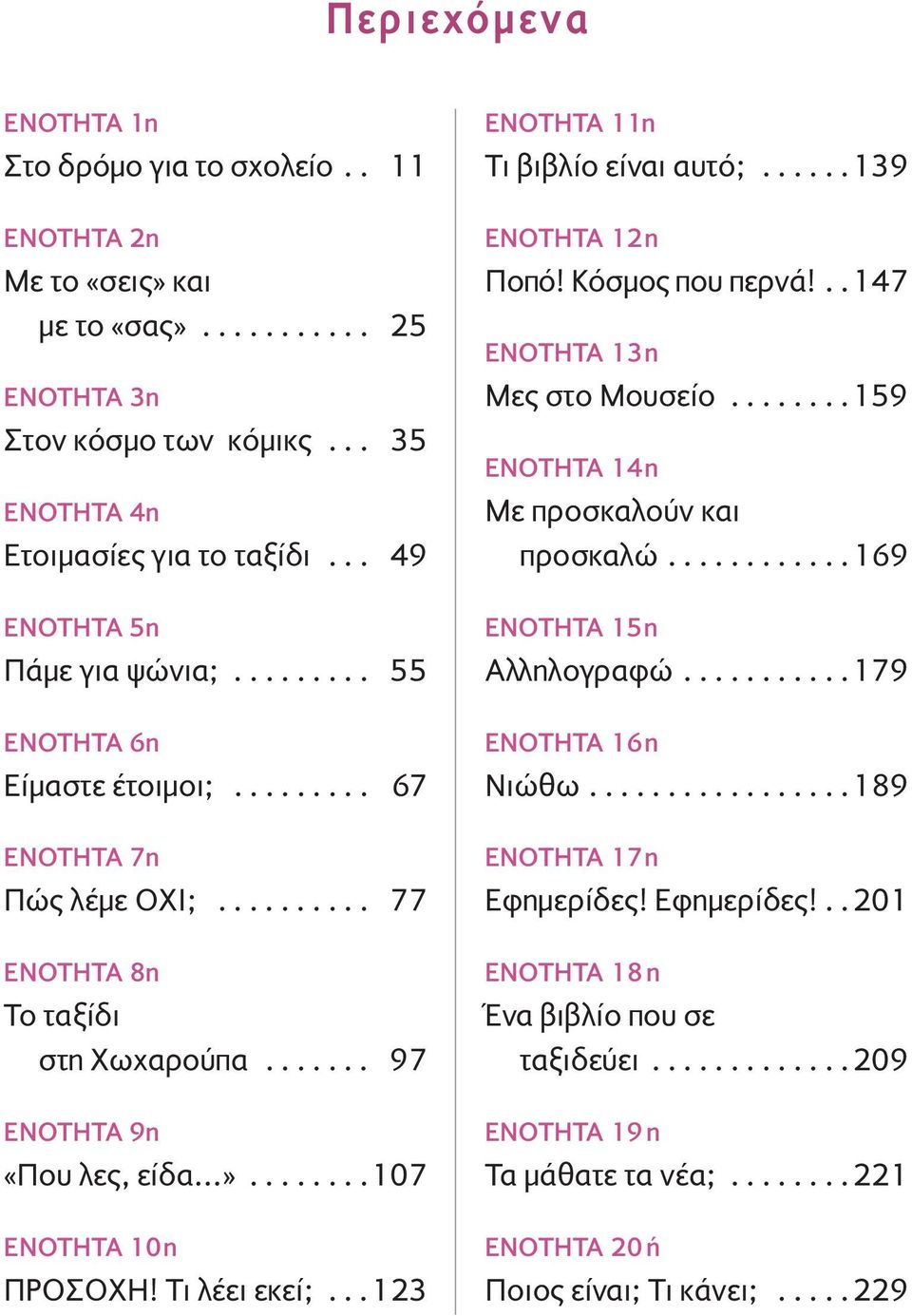 .......107 ΕΝΟΤΗΤΑ 10η ΠΡΟΣΟΧΗ! Τι λέει εκεί;...123 ΕΝΟΤΗΤΑ 11η Τι βιβλίο είναι αυτό;......139 ΕΝΟΤΗΤΑ 12η Ποπό! Κόσµος που περνά!..147 ΕΝΟΤΗΤΑ 13η Mες στο Μουσείο.