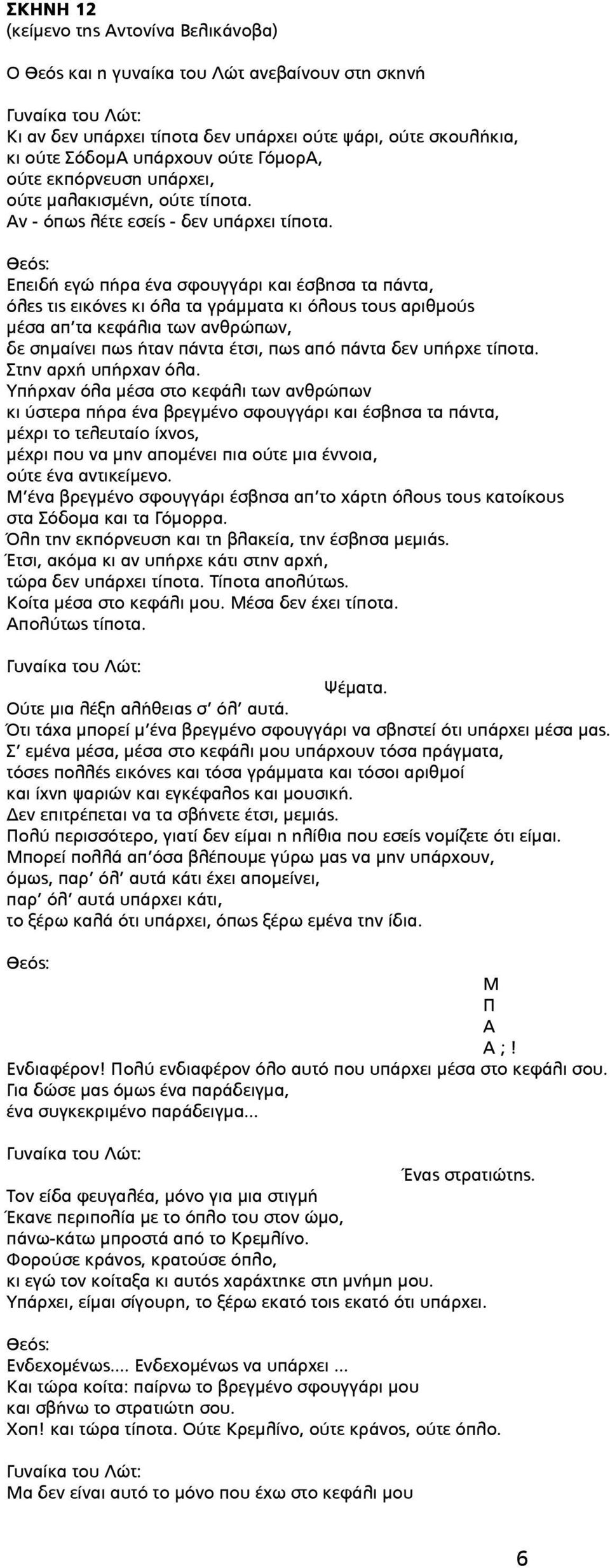 Επειδή εγώ πήρα ένα σφουγγάρι και έσβησα τα πάντα, όλες τις εικόνες κι όλα τα γράμματα κι όλους τους αριθμούς μέσα απ τα κεφάλια των ανθρώπων, δε σημαίνει πως ήταν πάντα έτσι, πως από πάντα δεν