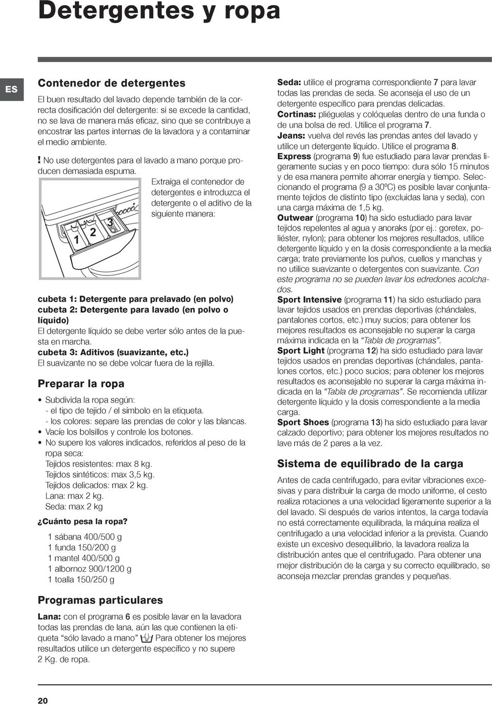 Extraiga el contenedor de detergentes e introduzca el detergente o el aditivo de la siguiente manera: 1 2 3 cubeta 1: Detergente para prelavado (en polvo) cubeta 2: Detergente para lavado (en polvo o