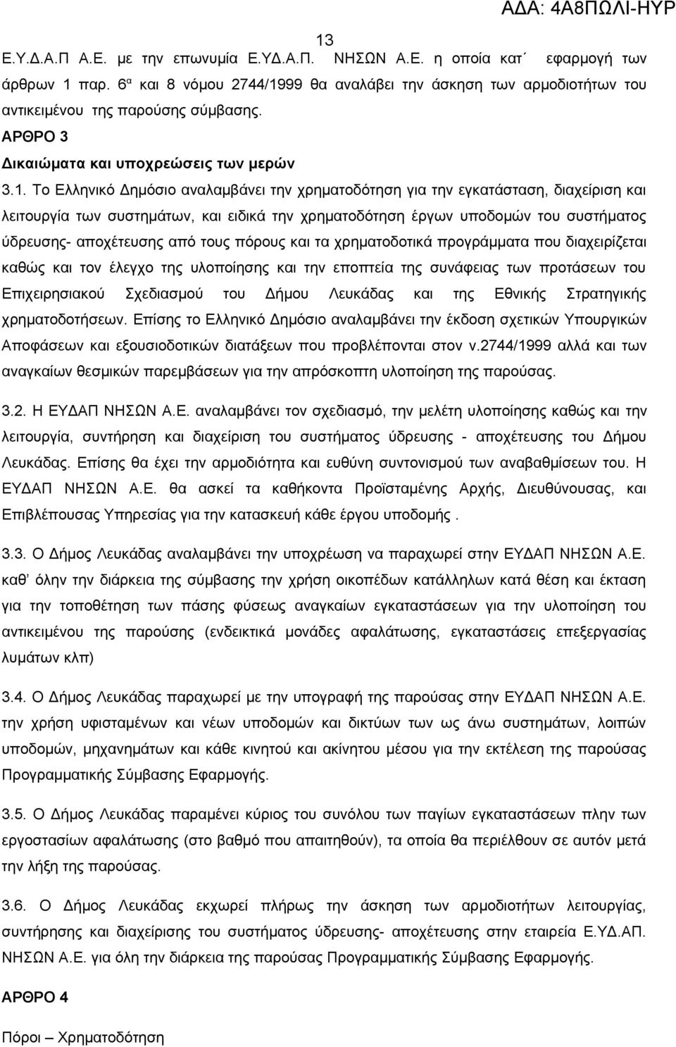 Το Ελληνικό Δημόσιο αναλαμβάνει την χρηματοδότηση για την εγκατάσταση, διαχείριση και λειτουργία των συστημάτων, και ειδικά την χρηματοδότηση έργων υποδομών του συστήματος ύδρευσης- αποχέτευσης από