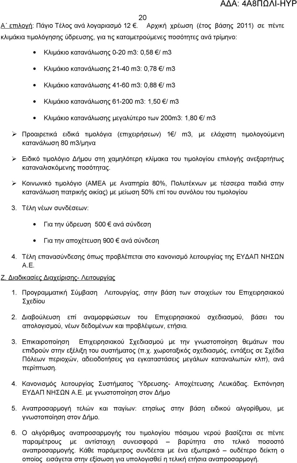 Κλιμάκιο κατανάλωσης 41-60 m3: 0,88 / m3 Κλιμάκιο κατανάλωσης 61-200 m3: 1,50 / m3 Κλιμάκιο κατανάλωσης μεγαλύτερο των 200m3: 1,80 / m3 ΑΔΑ: 4Α8ΠΩΛΙ-ΗΥΡ Προαιρετικά ειδικά τιμολόγια (επιχειρήσεων) 1