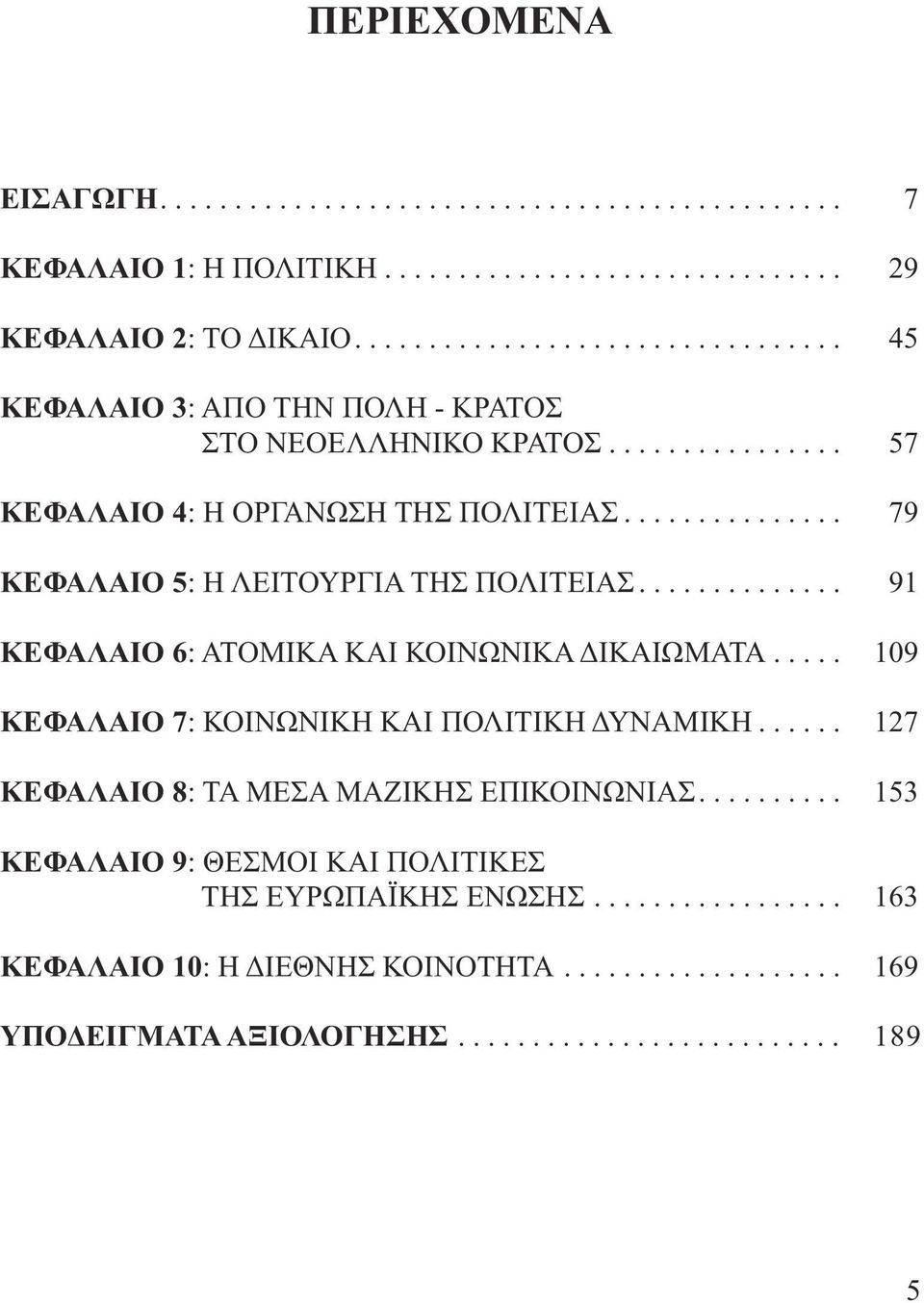 .............. 79 ΚΕΦΑΛΑΙΟ 5: Η ΛΕΙΤΟΥΡΓΙΑ ΤΗΣ ΠΟΛΙΤΕΙΑΣ.............. 91 ΚΕΦΑΛΑΙΟ 6: ΑΤΟΜΙΚΑ ΚΑΙ ΚΟΙΝΩΝΙΚΑ ΙΚΑΙΩΜΑΤΑ..... 109 ΚΕΦΑΛΑΙΟ 7: ΚΟΙΝΩΝΙΚΗ ΚΑΙ ΠΟΛΙΤΙΚΗ ΥΝΑΜΙΚΗ.