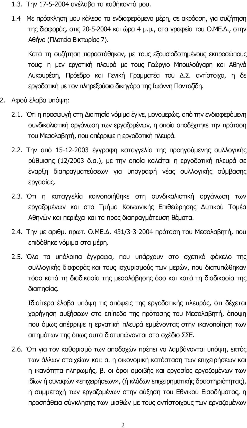 Κατά τη συζήτηση παραστάθηκαν, µε τους εξουσιοδοτηµένους εκπροσώπους τους: η µεν εργατική πλευρά µε τους Γεώργιο Μπουλούγαρη και Αθηνά Λυκουρέση, Πρόεδρο και Γενική Γραµµατέα του.σ. αντίστοιχα, η δε εργοδοτική µε τον πληρεξούσιο δικηγόρο της Ιωάννη Πανταζίδη.