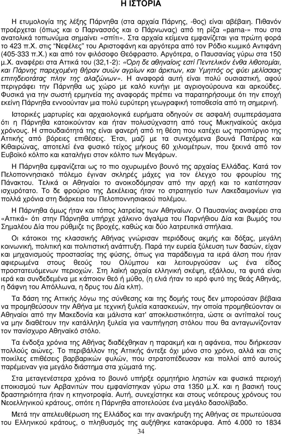 χ.) και από τον φιλόσοφο Θεόφραστο. Αργότερα, ο Παυσανίας γύρω στα 150 µ.χ. αναφέρει στα Αττικά του (32,1-2): «Όρη δε αθηναίοις εστί Πεντελικόν ένθα λιθοτοµίαι, και Πάρνης παρεχοµένη θήραν συών