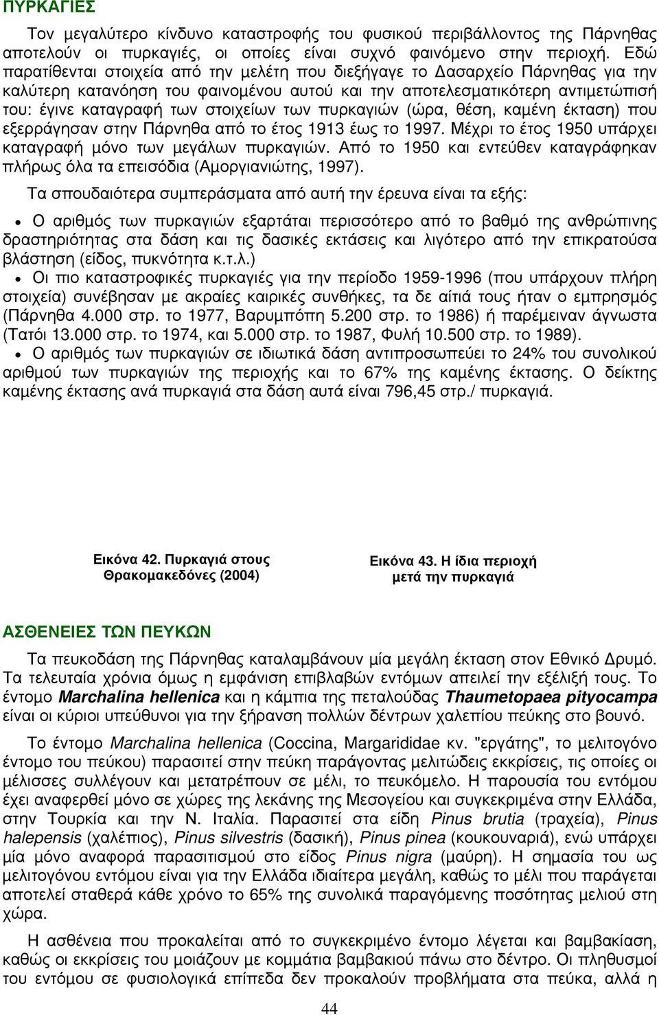 των πυρκαγιών (ώρα, θέση, καµένη έκταση) που εξερράγησαν στην Πάρνηθα από το έτος 1913 έως το 1997. Μέχρι το έτος 1950 υπάρχει καταγραφή µόνο των µεγάλων πυρκαγιών.