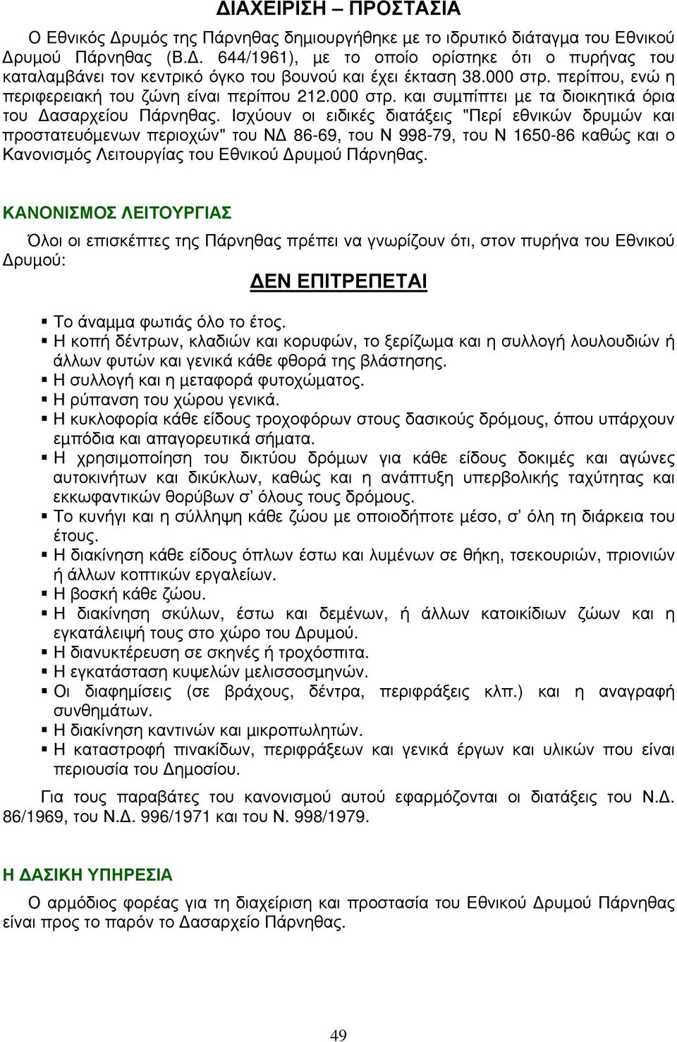 Ισχύουν οι ειδικές διατάξεις "Περί εθνικών δρυµών και προστατευόµενων περιοχών" του Ν 86-69, του Ν 998-79, του Ν 1650-86 καθώς και ο Κανονισµός Λειτουργίας του Εθνικού ρυµού Πάρνηθας.