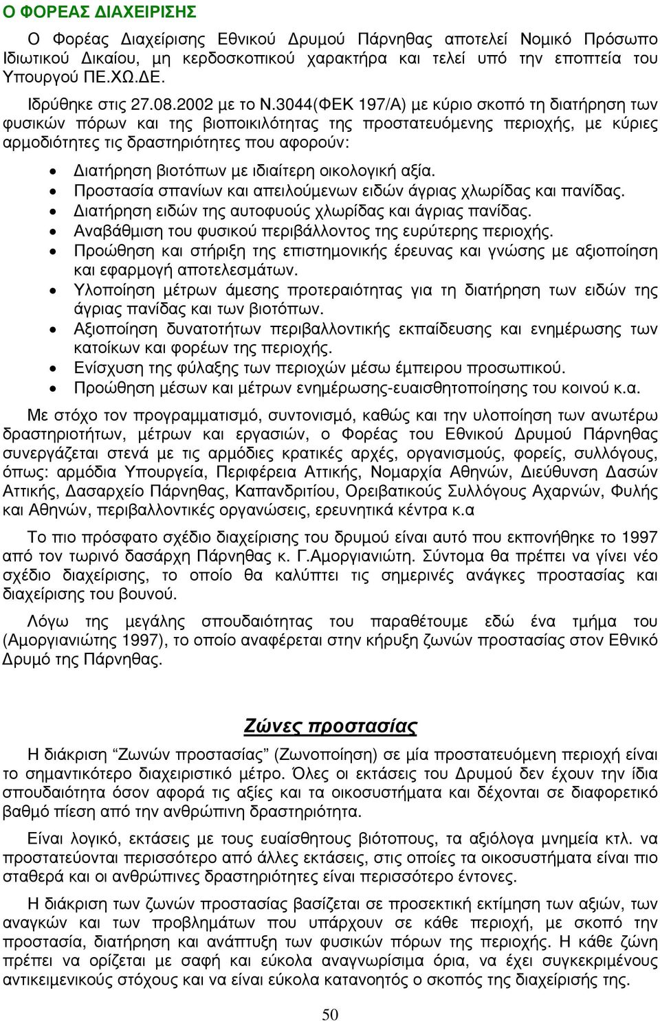 3044(ΦΕΚ 197/Α) µε κύριο σκοπό τη διατήρηση των φυσικών πόρων και της βιοποικιλότητας της προστατευόµενης περιοχής, µε κύριες αρµοδιότητες τις δραστηριότητες που αφορούν: ιατήρηση βιοτόπων µε