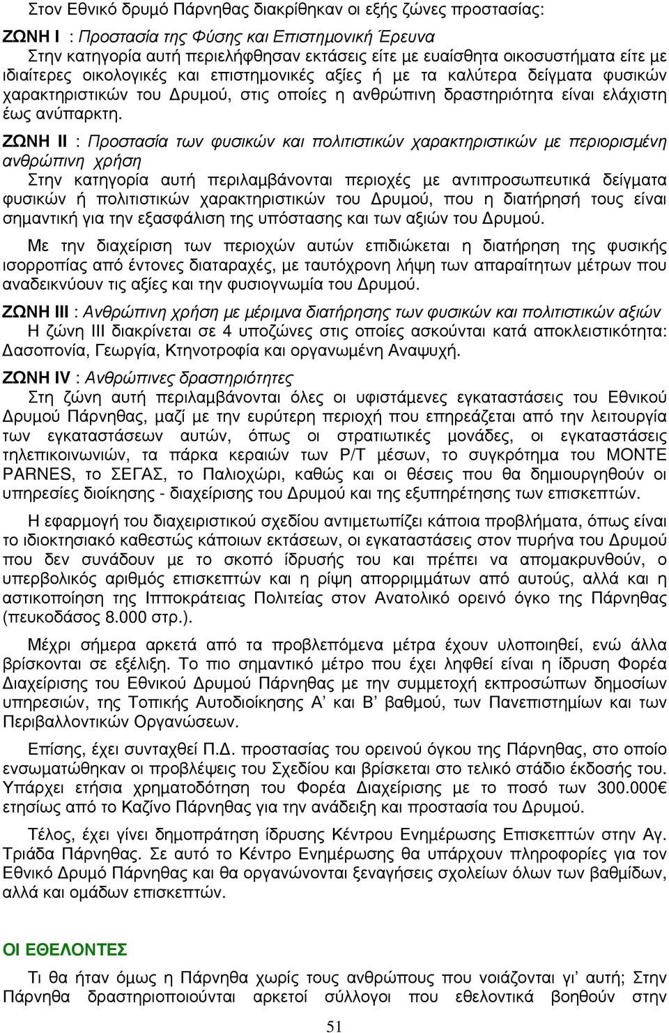 ΖΩΝΗ II : Προστασία των φυσικών και πολιτιστικών χαρακτηριστικών µε περιορισµένη ανθρώπινη χρήση Στην κατηγορία αυτή περιλαµβάνονται περιοχές µε αντιπροσωπευτικά δείγµατα φυσικών ή πολιτιστικών