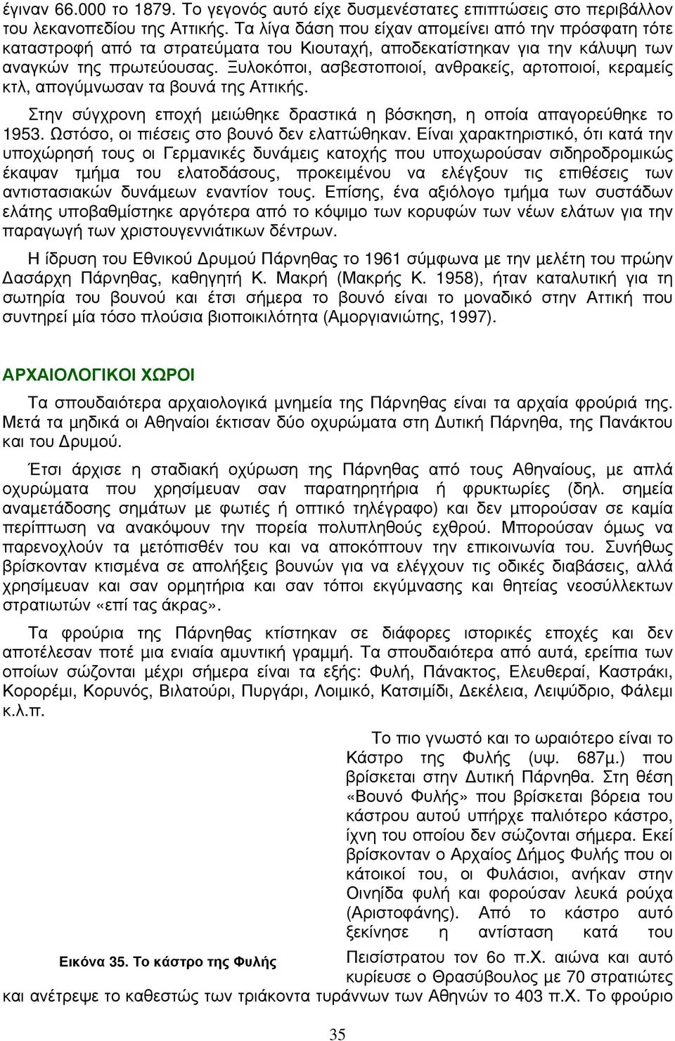 Ξυλοκόποι, ασβεστοποιοί, ανθρακείς, αρτοποιοί, κεραµείς κτλ, απογύµνωσαν τα βουνά της Αττικής. Στην σύγχρονη εποχή µειώθηκε δραστικά η βόσκηση, η οποία απαγορεύθηκε το 1953.