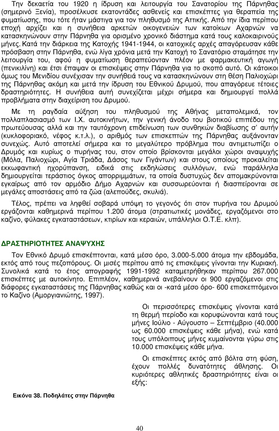 Από την ίδια περίπου εποχή αρχίζει και η συνήθεια αρκετών οικογενειών των κατοίκων Αχαρνών να κατασκηνώνουν στην Πάρνηθα για ορισµένο χρονικό διάστηµα κατά τους καλοκαιρινούς µήνες.