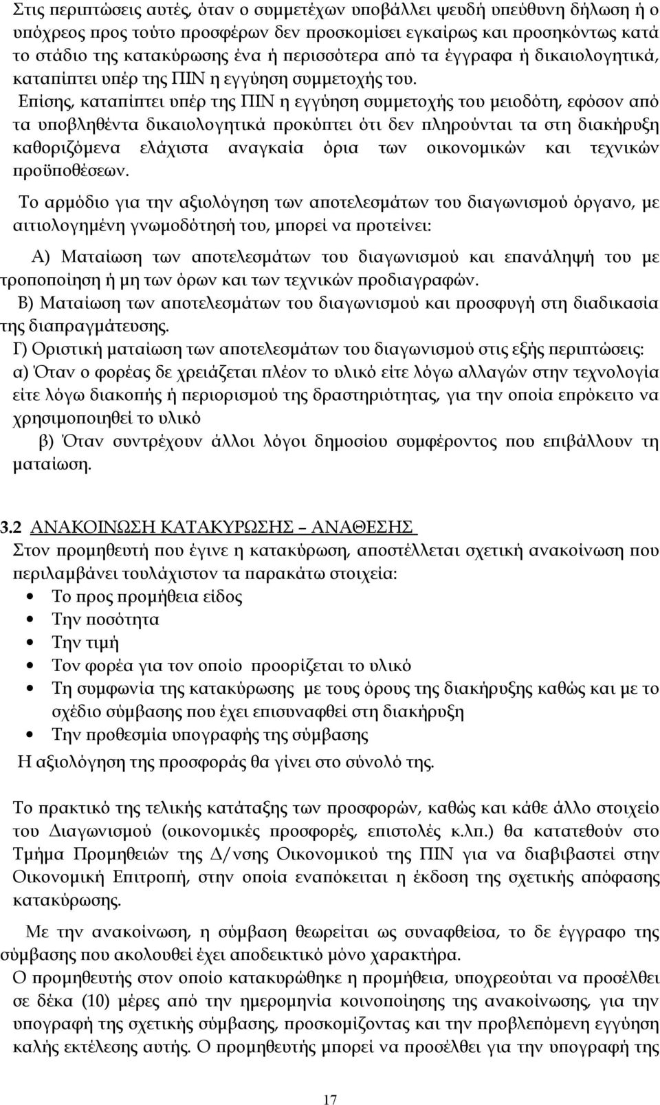 Επίσης, καταπίπτει υπέρ της ΠΙΝ η εγγύηση συμμετοχής του μειοδότη, εφόσον από τα υποβληθέντα δικαιολογητικά προκύπτει ότι δεν πληρούνται τα στη διακήρυξη καθοριζόμενα ελάχιστα αναγκαία όρια των