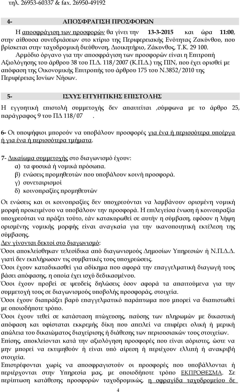 ταχυδρομική διεύθυνση, Διοικητήριο, Ζάκυνθος, Τ.Κ. 29 100. Αρμόδιο όργανο για την αποσφράγιση των προσφορών είναι η Επιτροπή Αξιολόγησης του άρθρου 38 του Π.Δ. 118/2007 (Κ.Π.Δ.) της ΠΙΝ, που έχει ορισθεί με απόφαση της Οικονομικής Επιτροπής του άρθρου 175 του Ν.