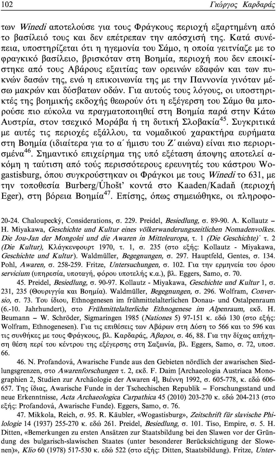 πυκνών δασών της, ενώ η επικοινωνία της με την Παννονία γινόταν μέσω μακρών και δύσβατων οδών.