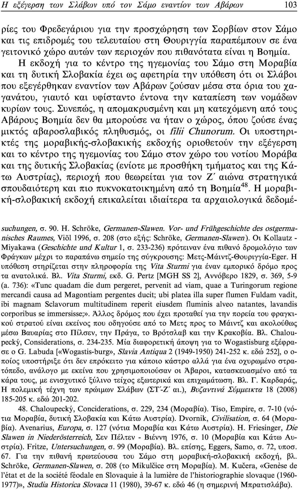 Η εκδοχή για το κέντρο της ηγεμονίας του Σάμο στη Μοράβια και τη δυτική Σλοβακία έχει ως αφετηρία την υπόθεση ότι οι Σλάβοι που εξεγέρθηκαν εναντίον των Αβάρων ζούσαν μέσα στα όρια του χαγανάτου,