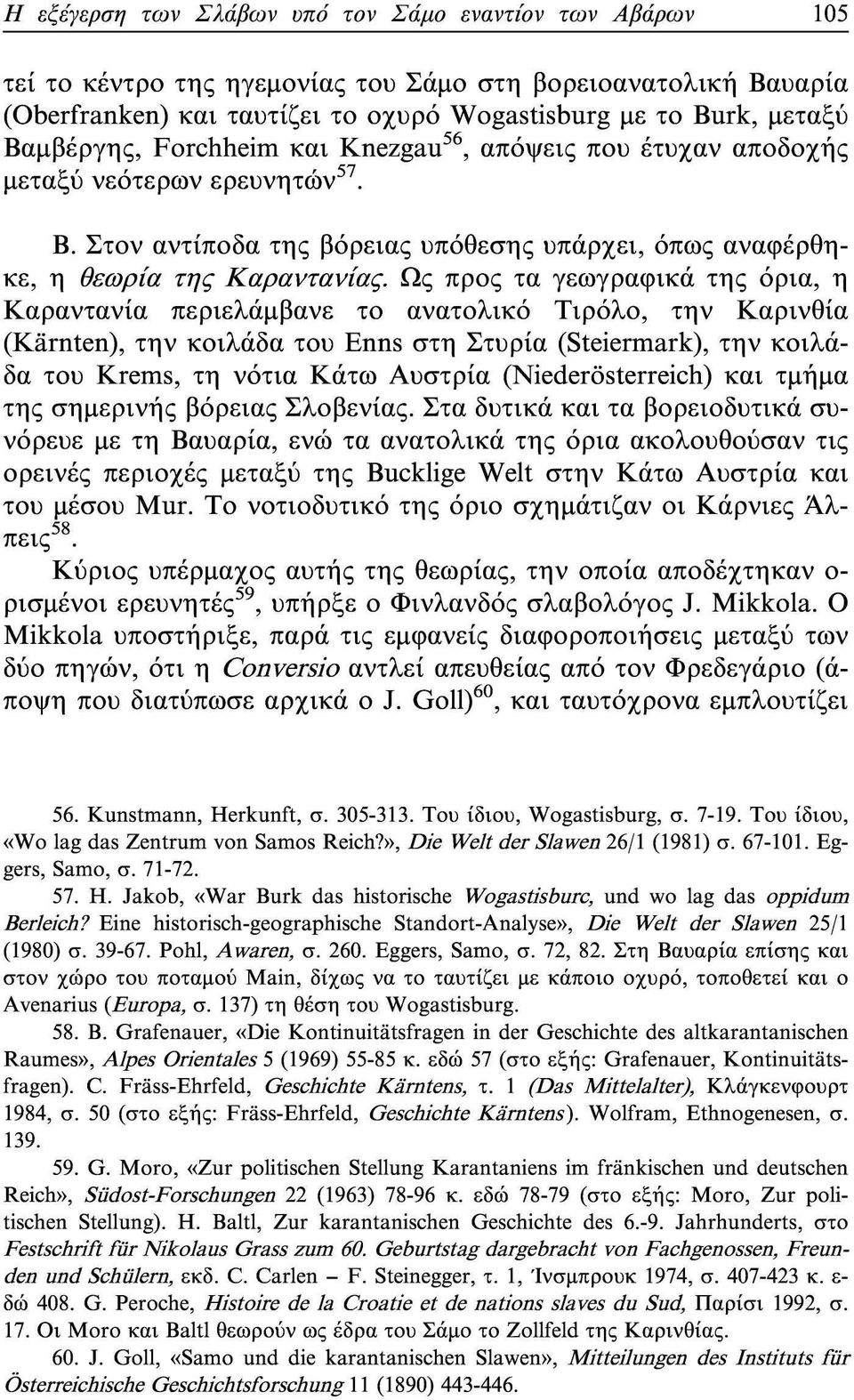 Ως προς τα γεωγραφικά της όρια, η Καραντανία περιελάμβανε το ανατολικό Τιρόλο, την Καρινθία (Kärnten), την κοιλάδα του Enns στη Στυρία (Steiermark), την κοιλάδα του Krems, τη νότια Κάτω Αυστρία