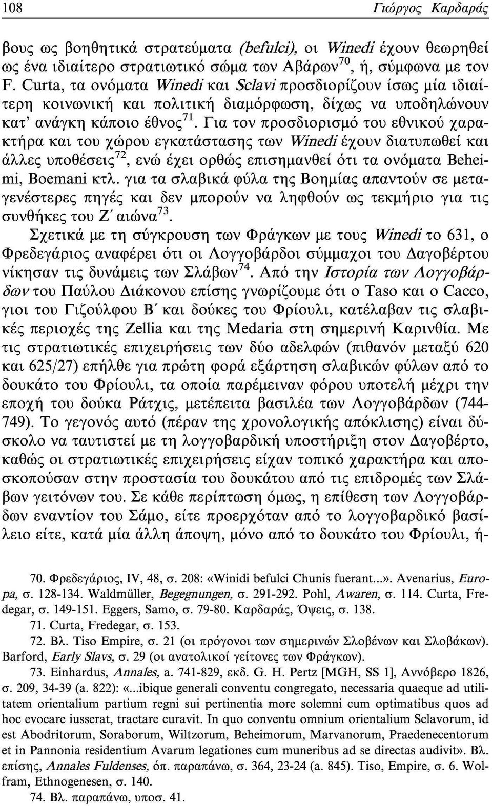 Για τον προσδιορισμό του εθνικού χαρακτήρα και του χώρου εγκατάστασης των Winedi έχουν διατυπωθεί και άλλες υποθέσεις 72, ενώ έχει ορθώς επισημανθεί ότι τα ονόματα Beheimi, Boemani κτλ.