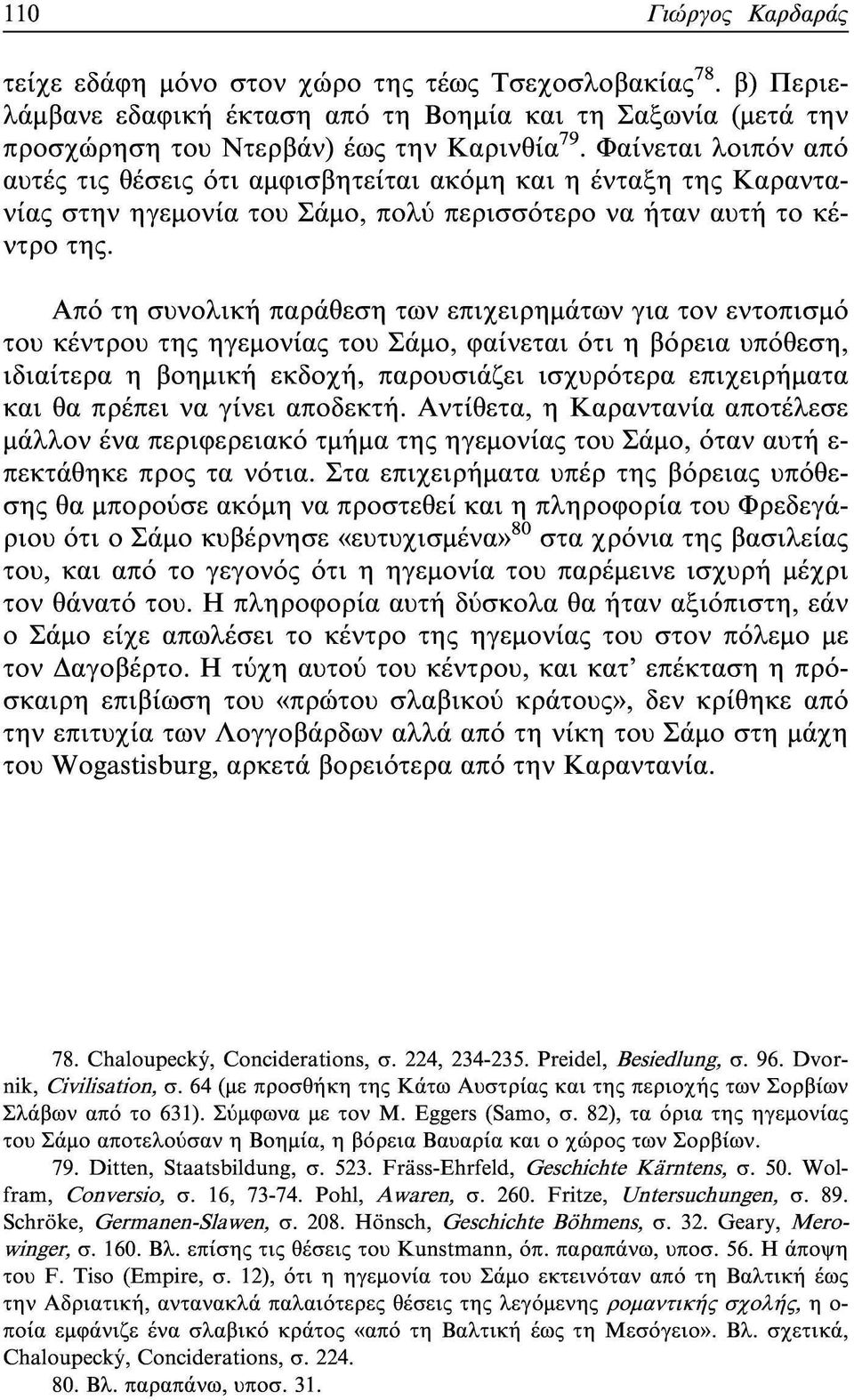 Από τη συνολική παράθεση των επιχειρημάτων για τον εντοπισμό του κέντρου της ηγεμονίας του Σάμο, φαίνεται ότι η βόρεια υπόθεση, ιδιαίτερα η βοημική εκδοχή, παρουσιάζει ισχυρότερα επιχειρήματα και θα