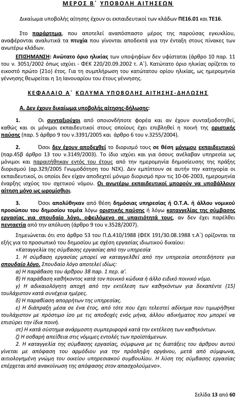 ΕΠΙΣΗΜΑΝΣΗ: Ανώτατο όριο ηλικίας των υποψηφίων δεν υφίσταται (άρθρο 10 παρ. 11 του ν. 3051/2002 όπως ισχύει - ΦΕΚ 220/20.09.2002 τ. Α ). Κατώτατο όριο ηλικίας ορίζεται το εικοστό πρώτο (21ο) έτος.