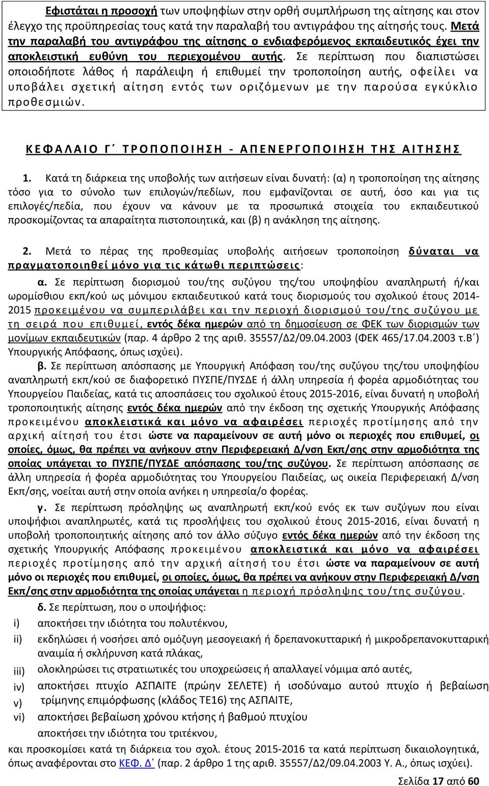 Σε περίπτωση που διαπιστώσει οποιοδήποτε λάθος ή παράλειψη ή επιθυμεί την τροποποίηση αυτής, οφείλει να υποβάλει σχετική αίτηση εντός των οριζόμενων με την παρούσα εγκύκλιο προθεσμιών.