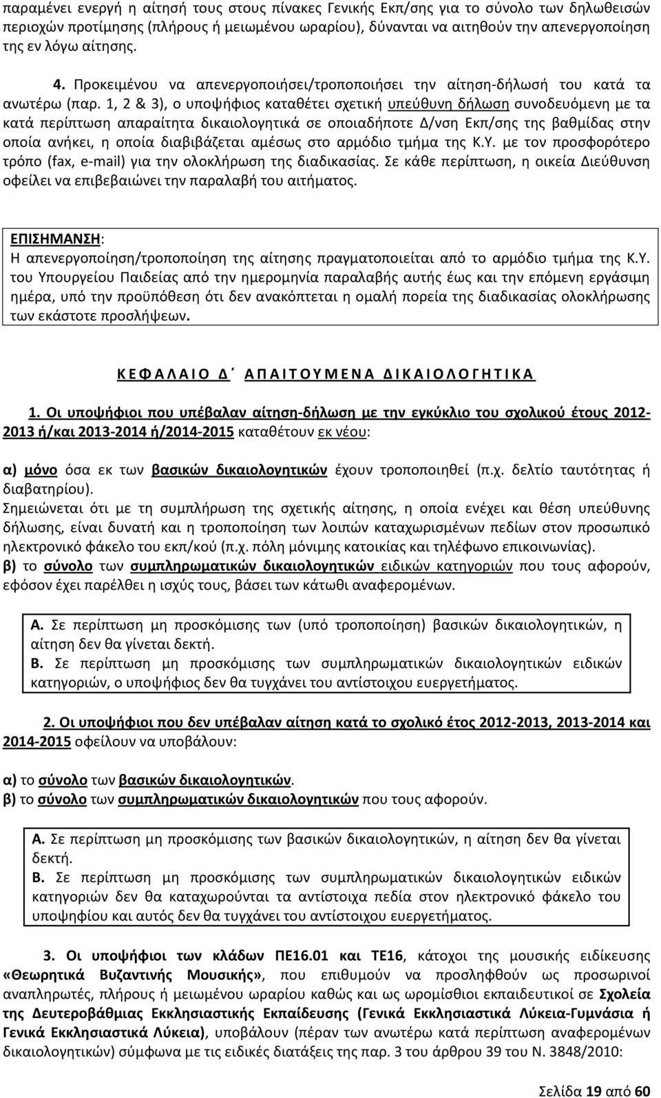 1, 2 & 3), ο υποψήφιος καταθέτει σχετική υπεύθυνη δήλωση συνοδευόμενη με τα κατά περίπτωση απαραίτητα δικαιολογητικά σε οποιαδήποτε Δ/νση Εκπ/σης της βαθμίδας στην οποία ανήκει, η οποία διαβιβάζεται