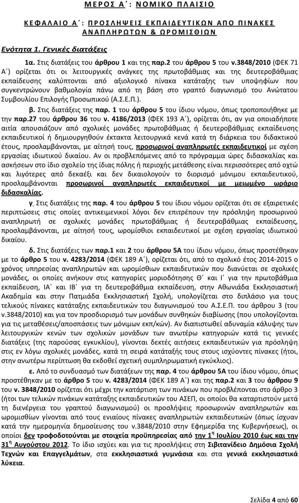 3848/2010 (ΦΕΚ 71 Α ) ορίζεται ότι οι λειτουργικές ανάγκες της πρωτοβάθμιας και της δευτεροβάθμιας εκπαίδευσης καλύπτονται από αξιολογικό πίνακα κατάταξης των υποψηφίων που συγκεντρώνουν βαθμολογία