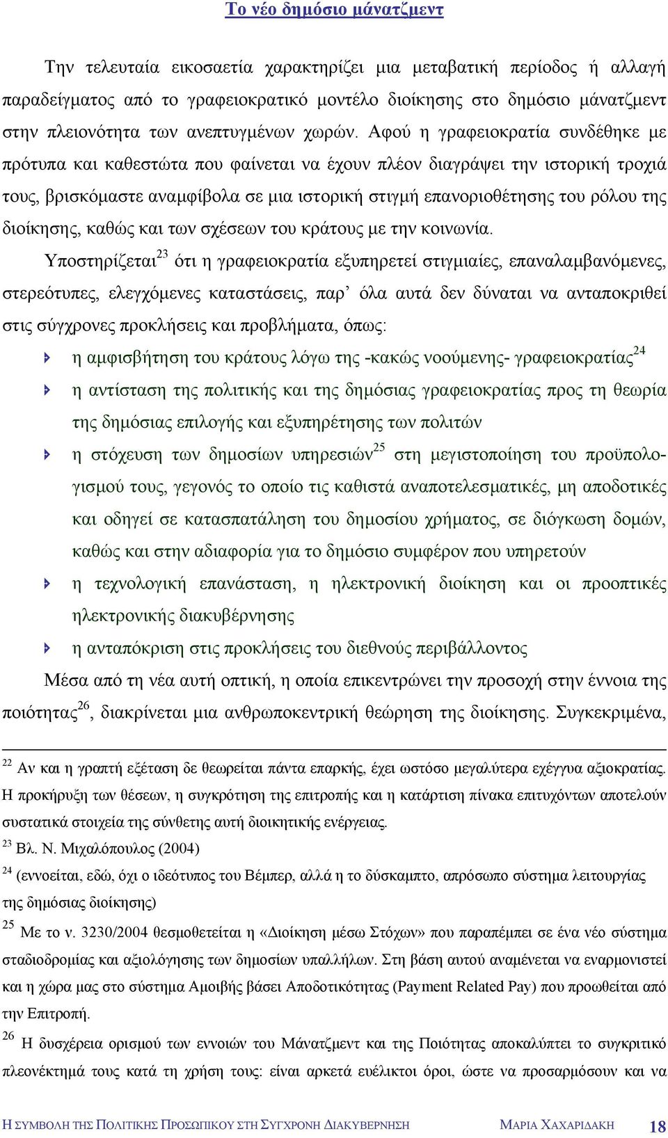 Αφού η γραφειοκρατία συνδέθηκε µε πρότυπα και καθεστώτα που φαίνεται να έχουν πλέον διαγράψει την ιστορική τροχιά τους, βρισκόµαστε αναµφίβολα σε µια ιστορική στιγµή επανοριοθέτησης του ρόλου της