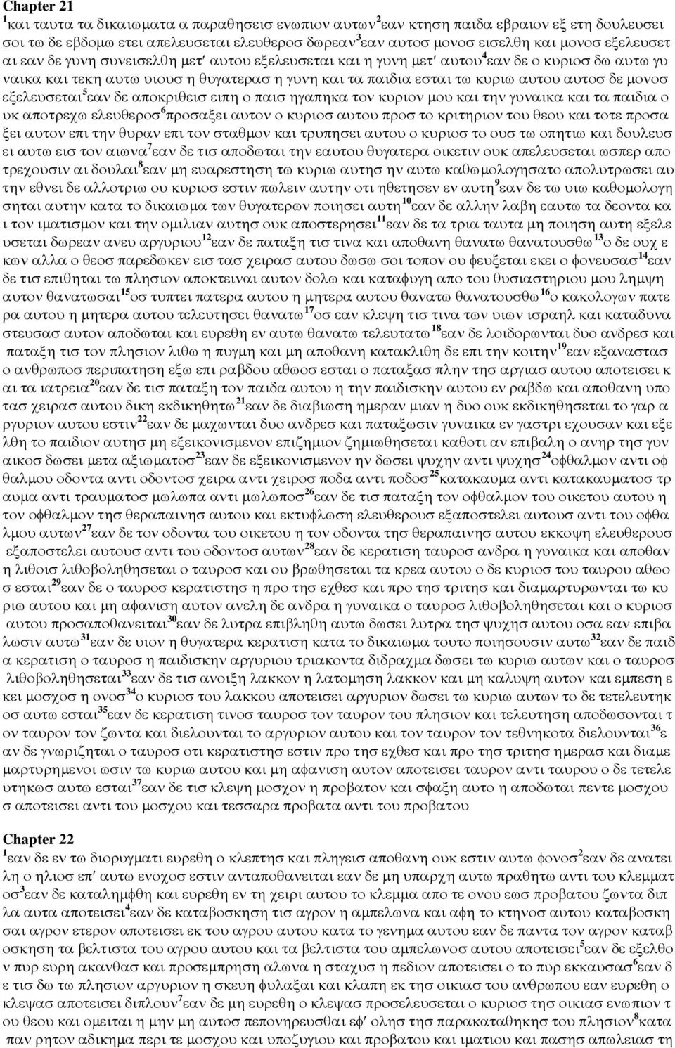 µονοσ εξελευσεται 5 εαν δε αποκριθεισ ειπη ο παισ ηγαπηκα τον κυριον µου και την γυναικα και τα παιδια ο υκ αποτρεχω ελευθεροσ 6 προσαξει αυτον ο κυριοσ αυτου προσ το κριτηριον του θεου και τοτε
