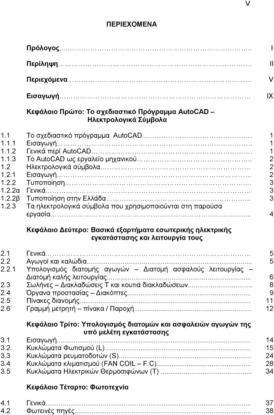 .. 4 Κεθάλαιο Γεύηεπο: Βαζικά εξαπηήμαηα εζυηεπικήρ ηλεκηπικήρ εγκαηάζηαζηρ και λειηοςπγία ηοςρ 2.1 Γεληθά 5 2.2 Αγσγνί θαη θαιώδηα... 5 2.2.1 Υπνινγηζκόο δηαηνκήο αγσγώλ Γηαηνκή αζθαινύο ιεηηνπξγίαο Γηαηνκή θαιήο ιεηηνπξγίαο.