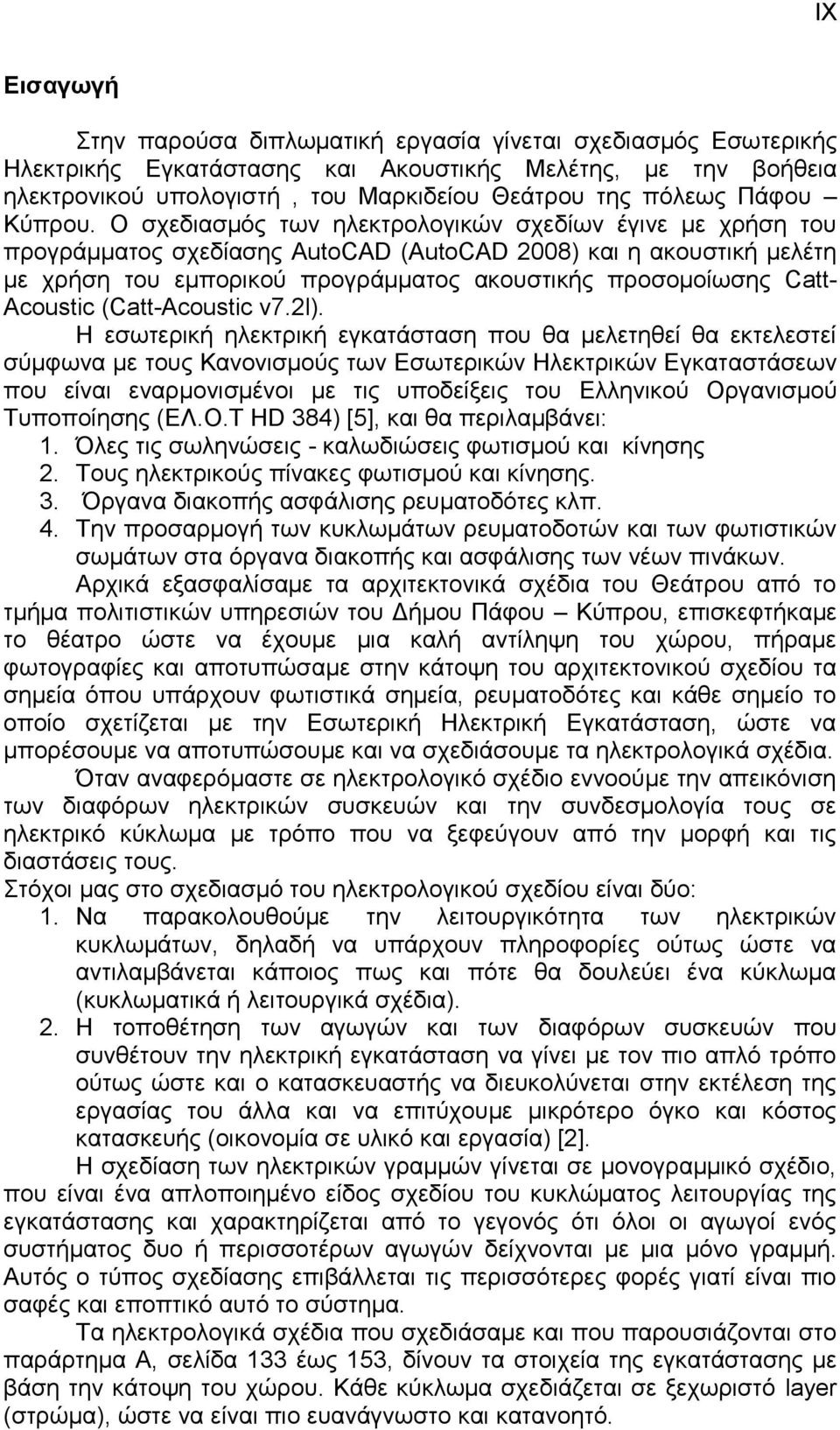 Ο ζρεδηαζκόο ησλ ειεθηξνινγηθώλ ζρεδίσλ έγηλε κε ρξήζε ηνπ πξνγξάκκαηνο ζρεδίαζεο AutoCAD (ΑutoCAD 2008) θαη ε αθνπζηηθή κειέηε κε ρξήζε ηνπ εκπνξηθνύ πξνγξάκκαηνο αθνπζηηθήο πξνζνκνίσζεο Catt-