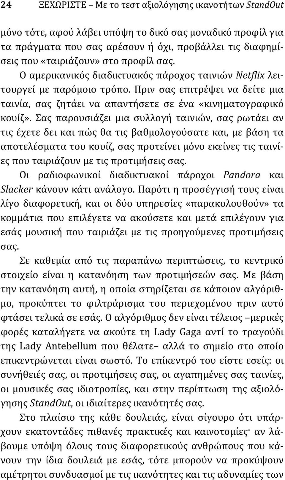 Σας παρουσιάζει μια συλλογή ταινιών, σας ρωτάει αν τις έχετε δει και πώς θα τις βαθμολογούσατε και, με βάση τα αποτελέσματα του κουίζ, σας προτείνει μόνο εκείνες τις ταινίες που ταιριάζουν με τις