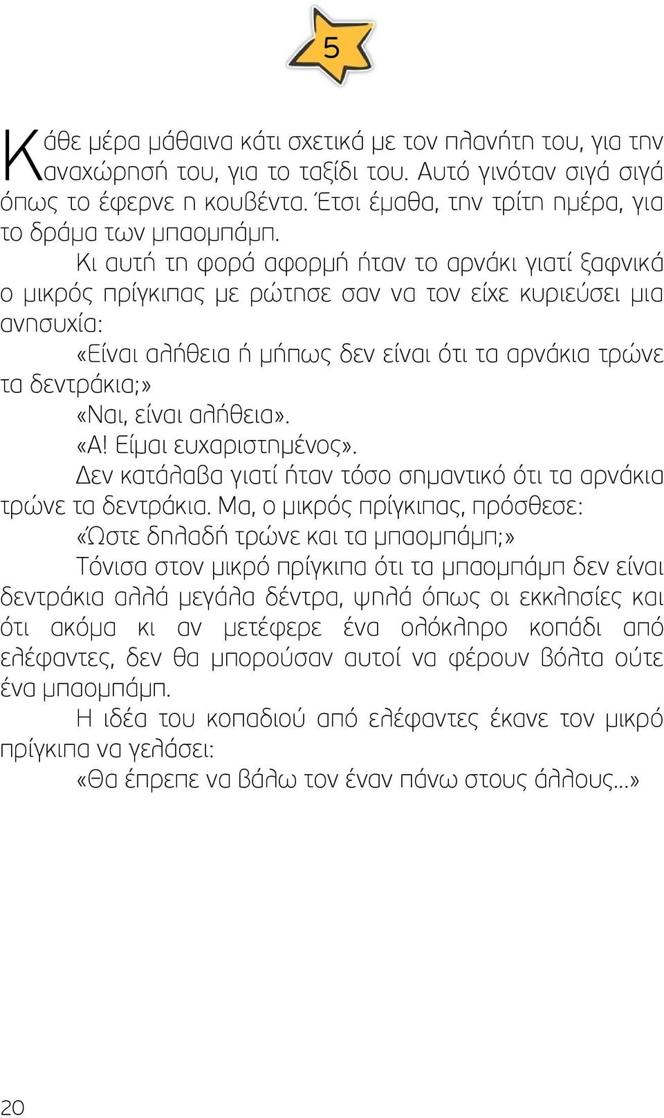 Κι αυτή τη φορά αφορμή ήταν το αρνάκι γιατί ξαφνικά ο μικρός πρίγκιπας με ρώτησε σαν να τον είχε κυριεύσει μια ανησυχία: «Είναι αλήθεια ή μήπως δεν είναι ότι τα αρνάκια τρώνε τα δεντράκια;» «Ναι,