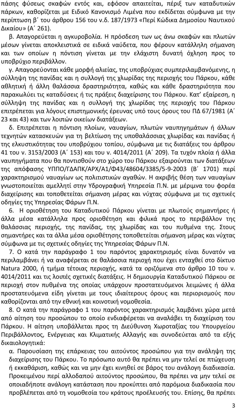 Η πρόσδεση των ως άνω σκαφών και πλωτών μέσων γίνεται αποκλειστικά σε ειδικά ναύδετα, που φέρουν κατάλληλη σήμανση και των οποίων η πόντιση γίνεται με την ελάχιστη δυνατή όχληση προς το υποβρύχιο