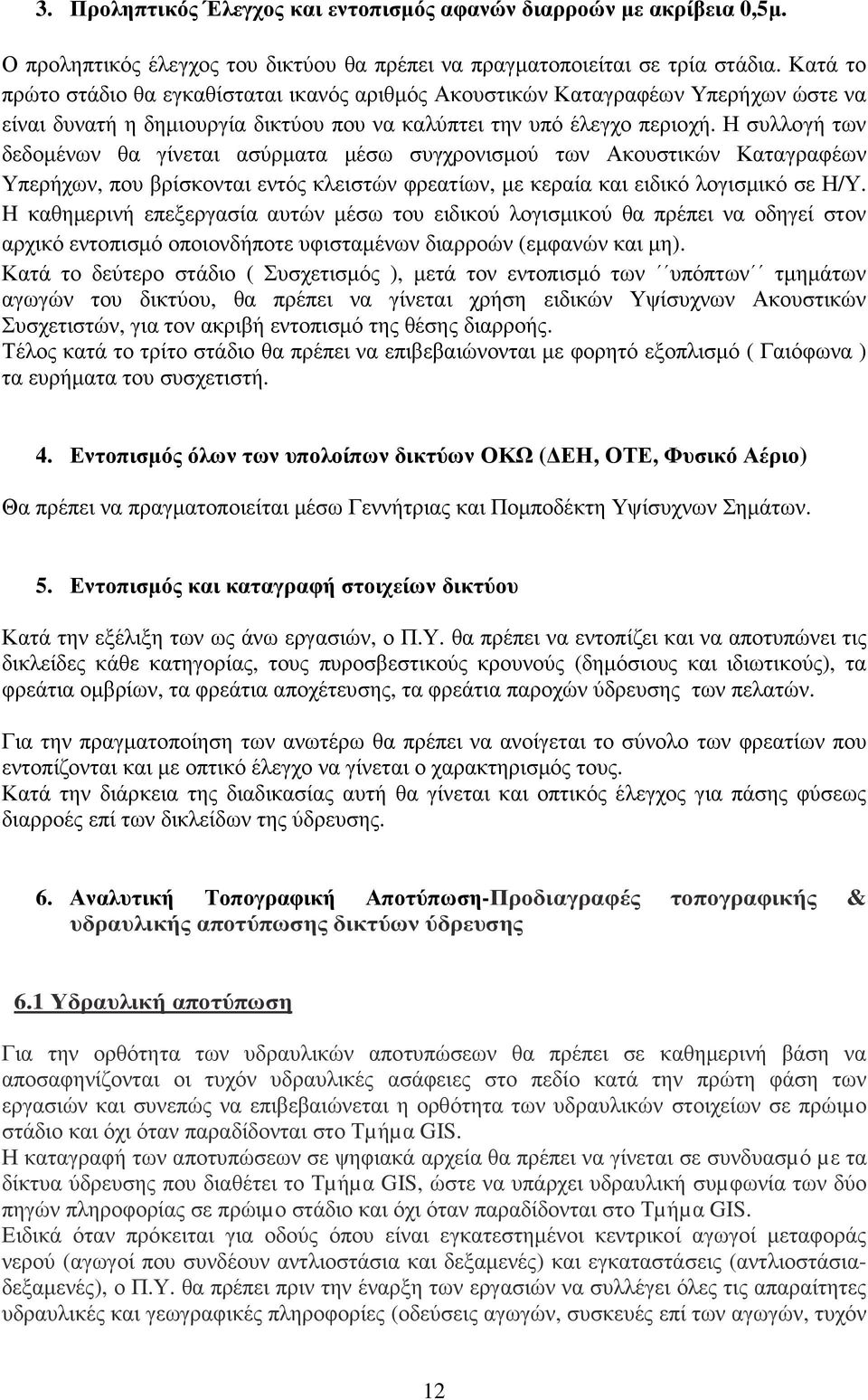 Η συλλογή των δεδοµένων θα γίνεται ασύρµατα µέσω συγχρονισµού των Ακουστικών Καταγραφέων Υπερήχων, που βρίσκονται εντός κλειστών φρεατίων, µε κεραία και ειδικό λογισµικό σε Η/Υ.