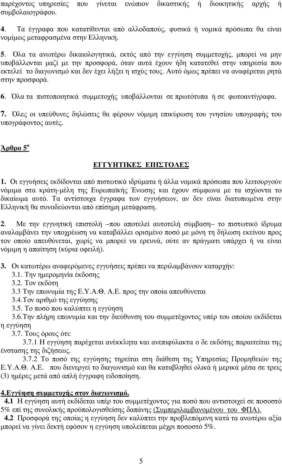 Όλα τα ανωτέρω δικαιολογητικά, εκτός από την εγγύηση συµµετοχής, µπορεί να µην υποβάλλονται µαζί µε την προσφορά, όταν αυτά έχουν ήδη κατατεθεί στην υπηρεσία που εκτελεί το διαγωνισµό και δεν έχει