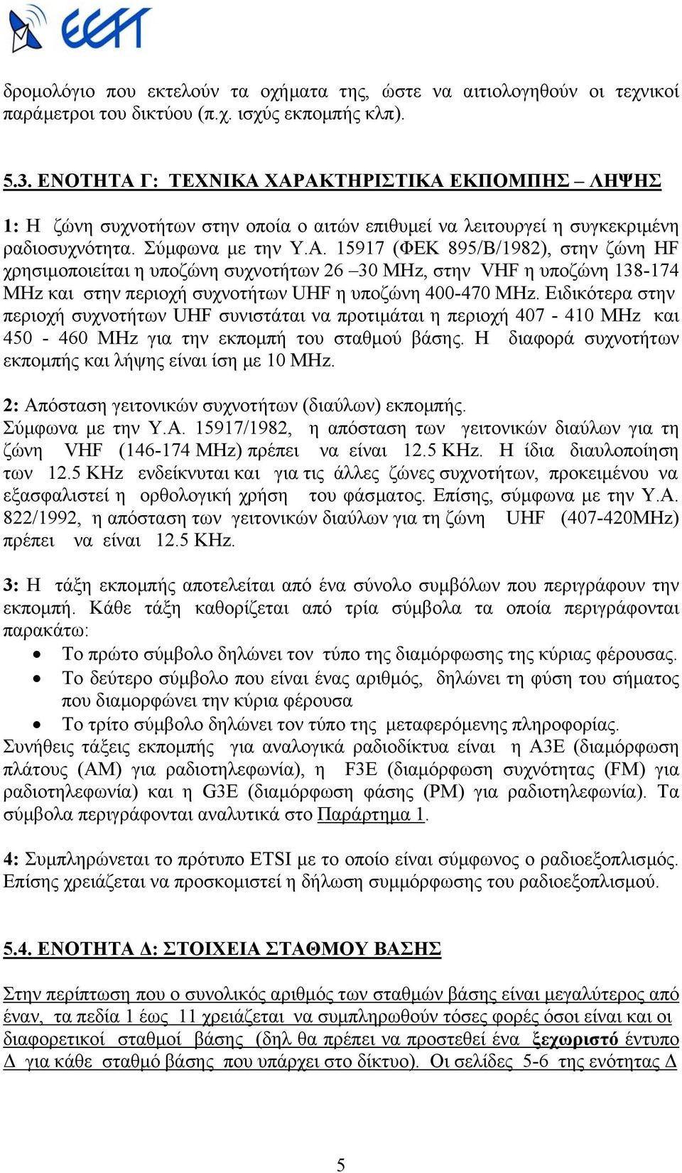 Ειδικότερα στην περιοχή συχνοτήτων UHF συνιστάται να προτιµάται η περιοχή 407-410 MHz και 450-460 MHz για την εκποµπή του σταθµού βάσης. Η διαφορά συχνοτήτων εκποµπής και λήψης είναι ίση µε 10 MHz.