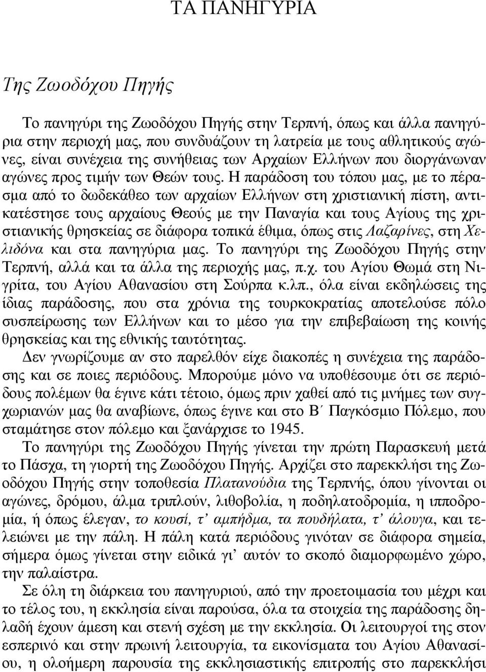 Η παράδοση του τόπου µας, µε το πέρασµα από το δωδεκάθεο των αρχαίων Ελλήνων στη χριστιανική πίστη, αντικατέστησε τους αρχαίους Θεούς µε την Παναγία και τους Αγίους της χριστιανικής θρησκείας σε